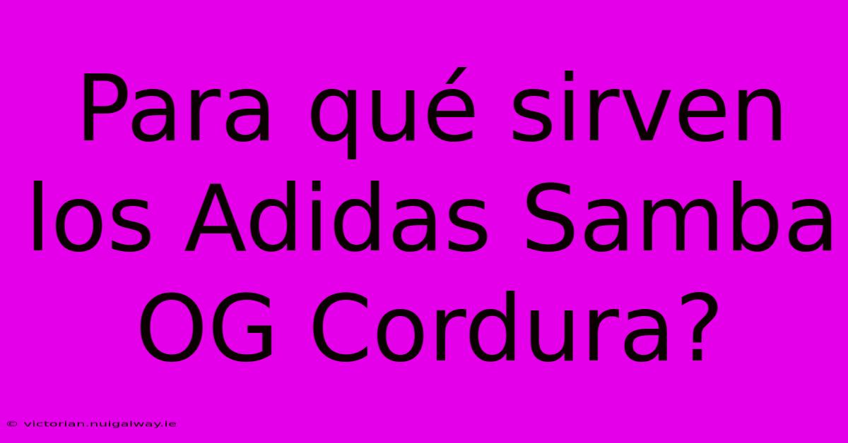 Para Qué Sirven Los Adidas Samba OG Cordura?