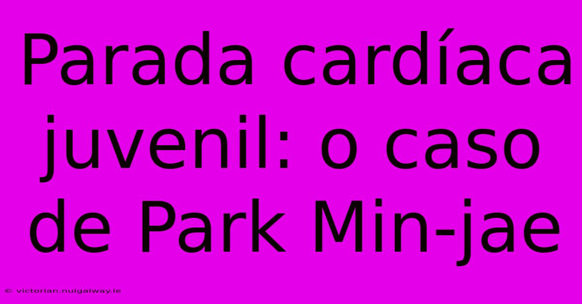 Parada Cardíaca Juvenil: O Caso De Park Min-jae