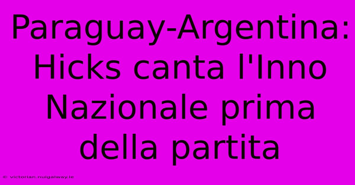 Paraguay-Argentina: Hicks Canta L'Inno Nazionale Prima Della Partita