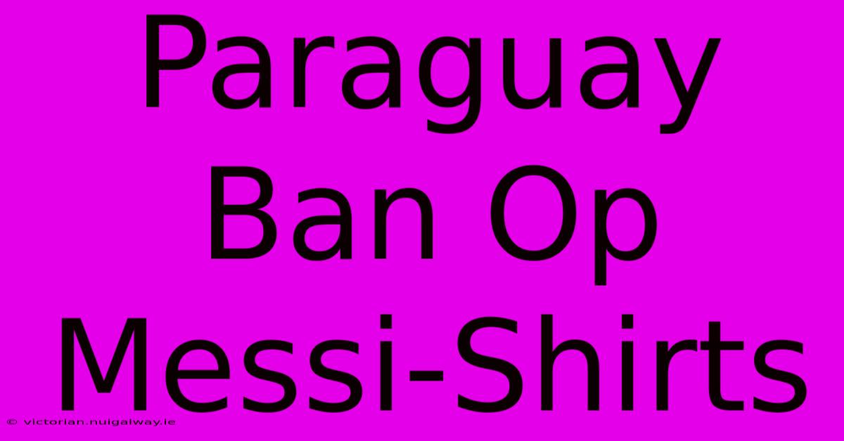 Paraguay Ban Op Messi-Shirts