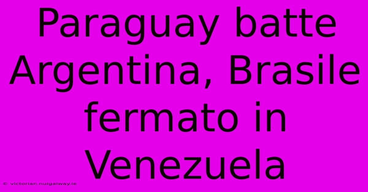 Paraguay Batte Argentina, Brasile Fermato In Venezuela