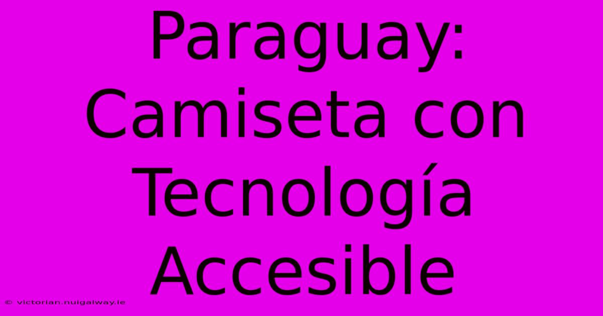 Paraguay: Camiseta Con Tecnología Accesible 