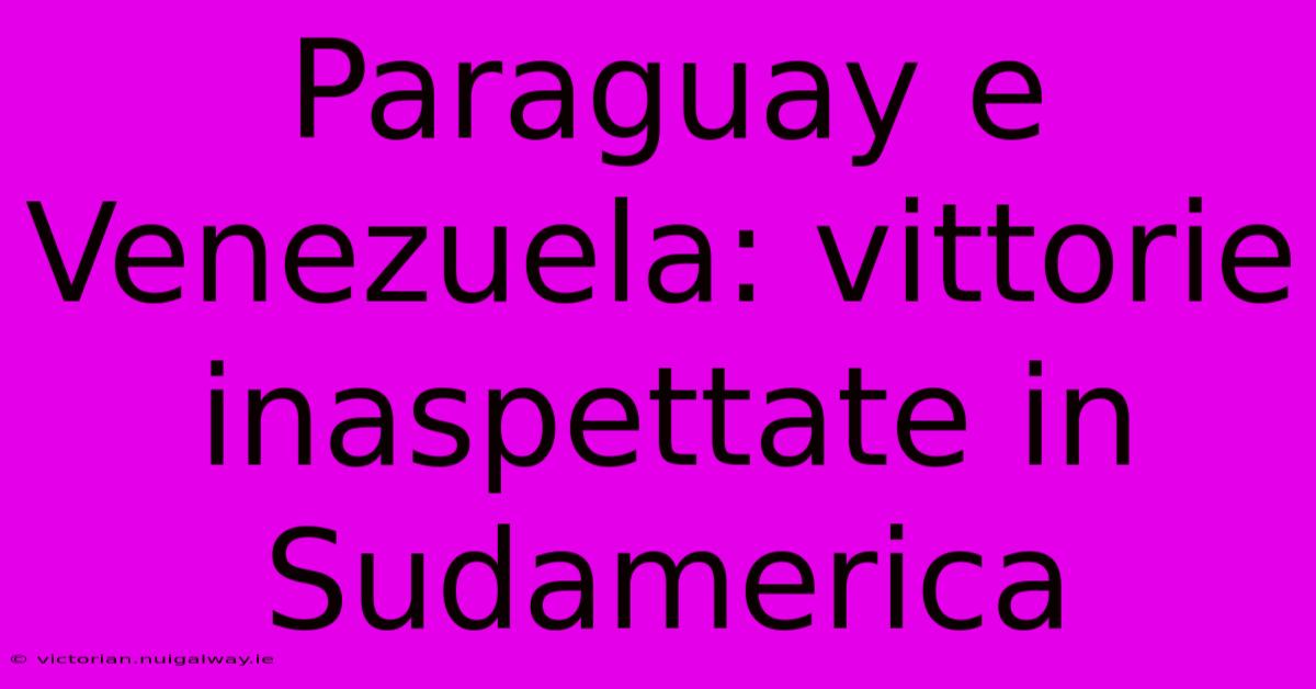 Paraguay E Venezuela: Vittorie Inaspettate In Sudamerica 