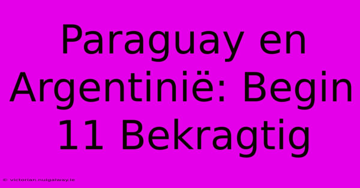 Paraguay En Argentinië: Begin 11 Bekragtig