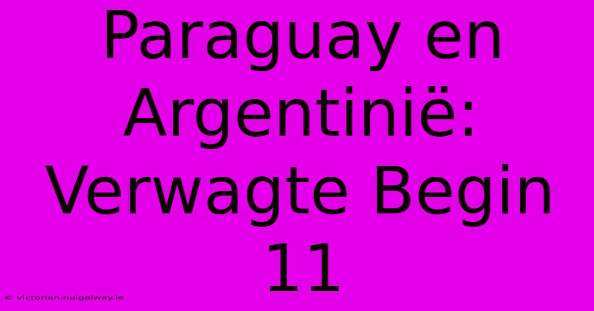 Paraguay En Argentinië: Verwagte Begin 11