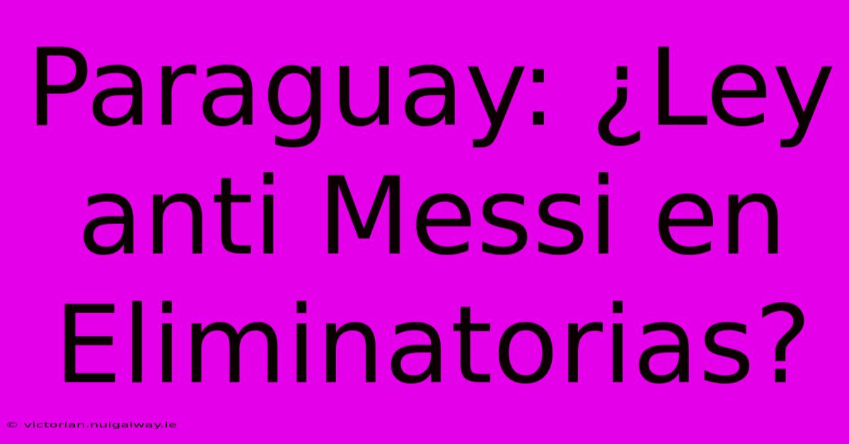 Paraguay: ¿Ley Anti Messi En Eliminatorias?