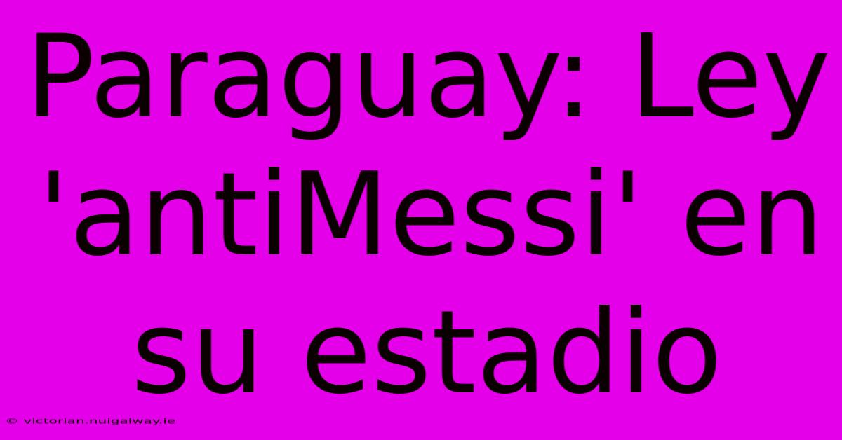 Paraguay: Ley 'antiMessi' En Su Estadio