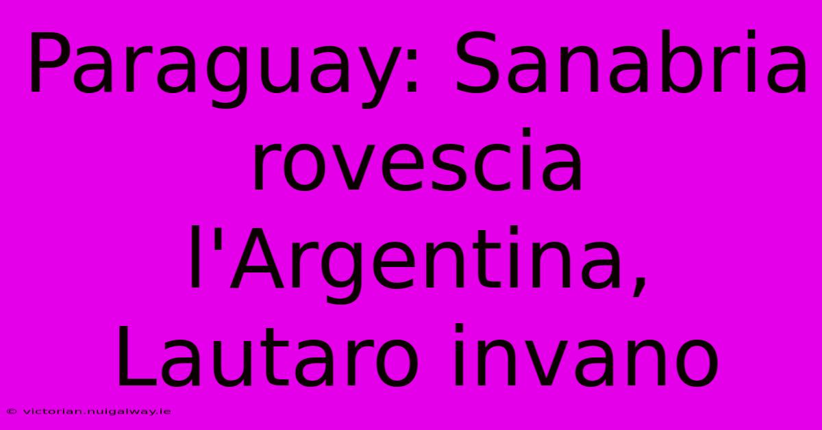 Paraguay: Sanabria Rovescia L'Argentina, Lautaro Invano