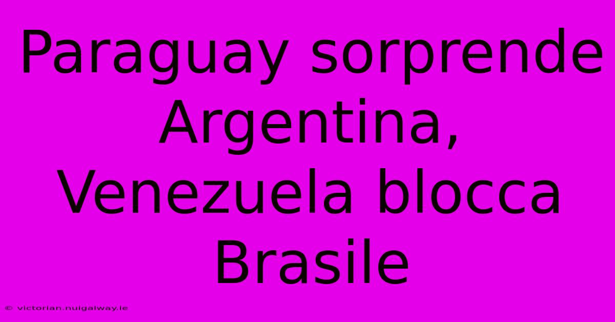 Paraguay Sorprende Argentina, Venezuela Blocca Brasile