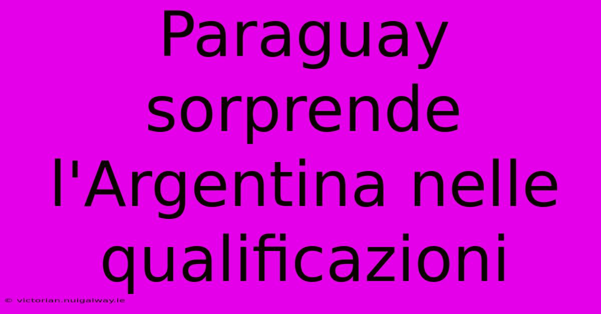 Paraguay Sorprende L'Argentina Nelle Qualificazioni