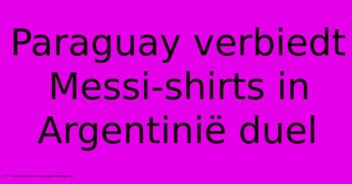 Paraguay Verbiedt Messi-shirts In Argentinië Duel