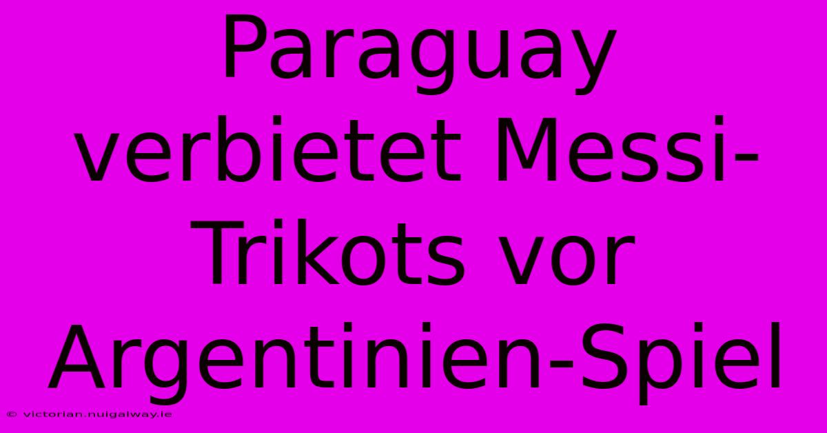 Paraguay Verbietet Messi-Trikots Vor Argentinien-Spiel