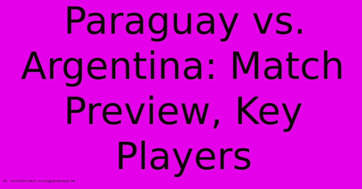 Paraguay Vs. Argentina: Match Preview, Key Players 