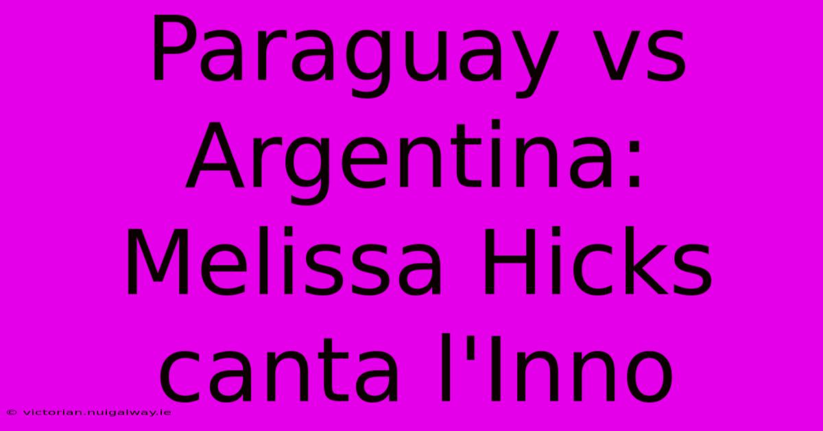 Paraguay Vs Argentina: Melissa Hicks Canta L'Inno