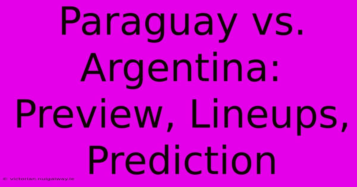 Paraguay Vs. Argentina: Preview, Lineups, Prediction