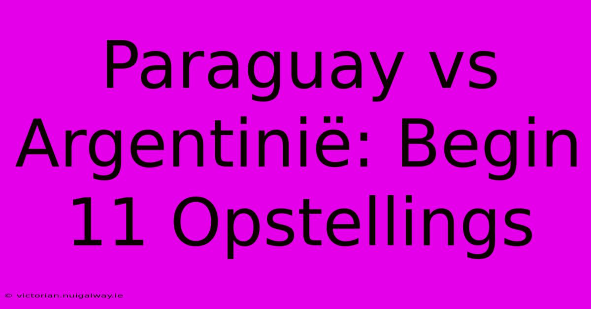 Paraguay Vs Argentinië: Begin 11 Opstellings