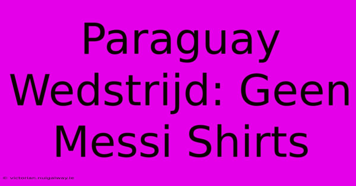 Paraguay Wedstrijd: Geen Messi Shirts