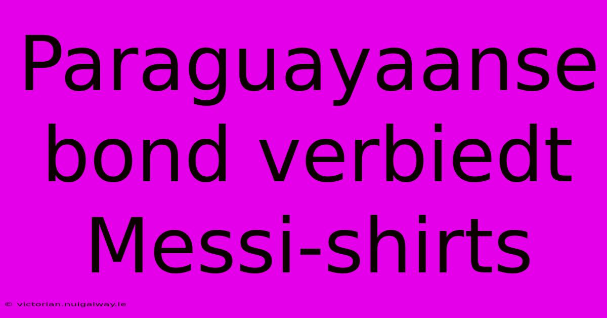 Paraguayaanse Bond Verbiedt Messi-shirts