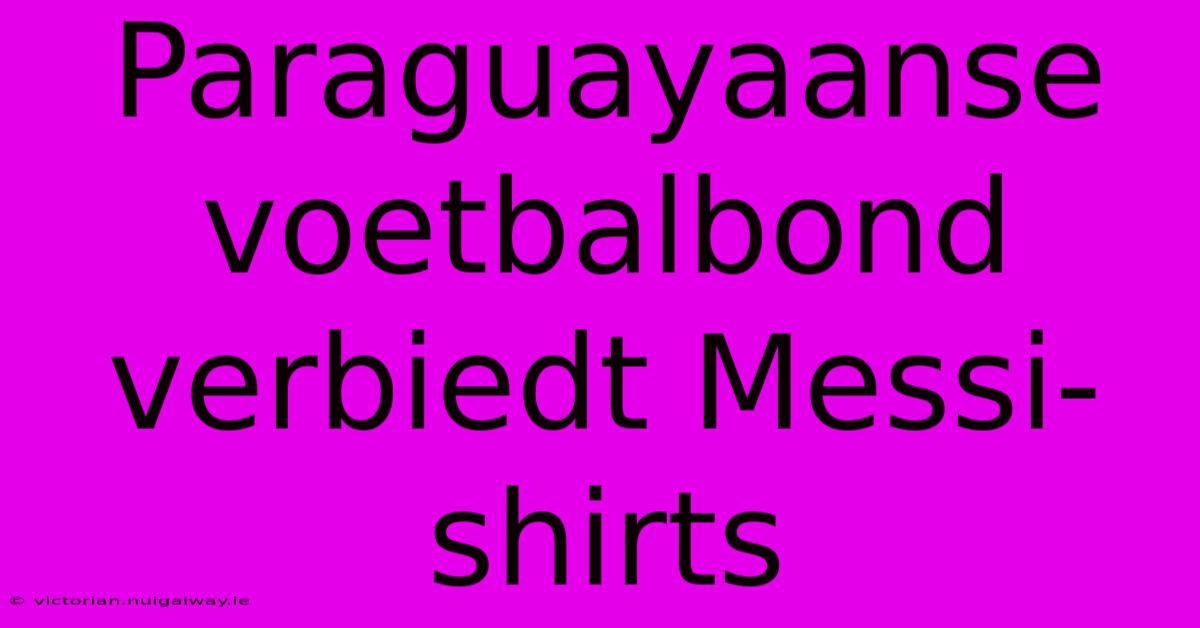 Paraguayaanse Voetbalbond Verbiedt Messi-shirts