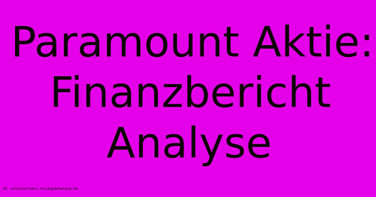 Paramount Aktie: Finanzbericht Analyse