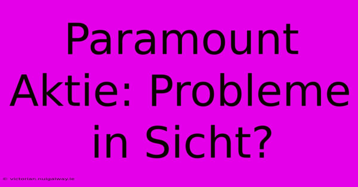 Paramount Aktie: Probleme In Sicht?