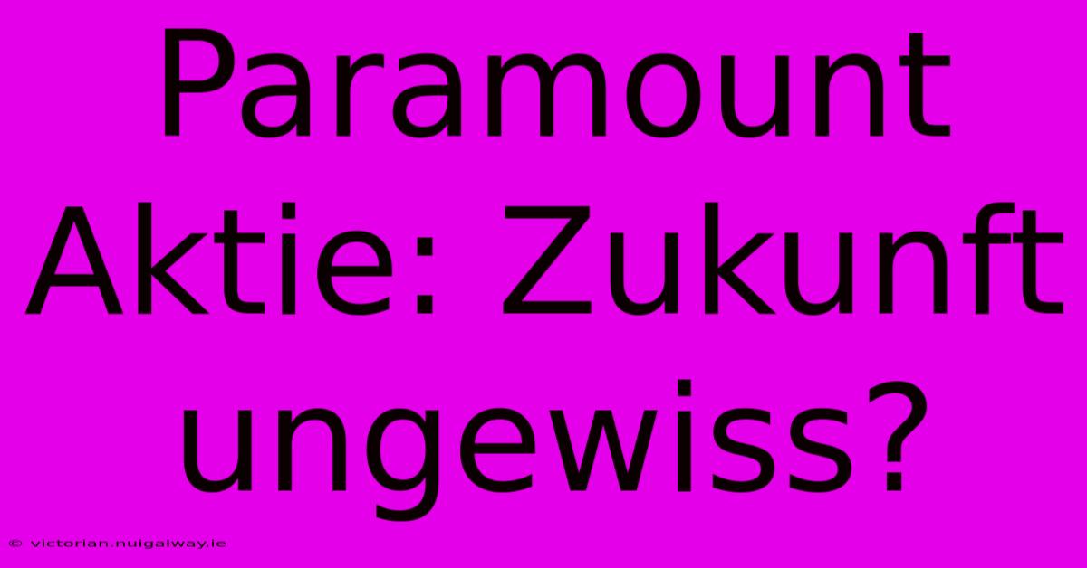 Paramount Aktie: Zukunft Ungewiss?