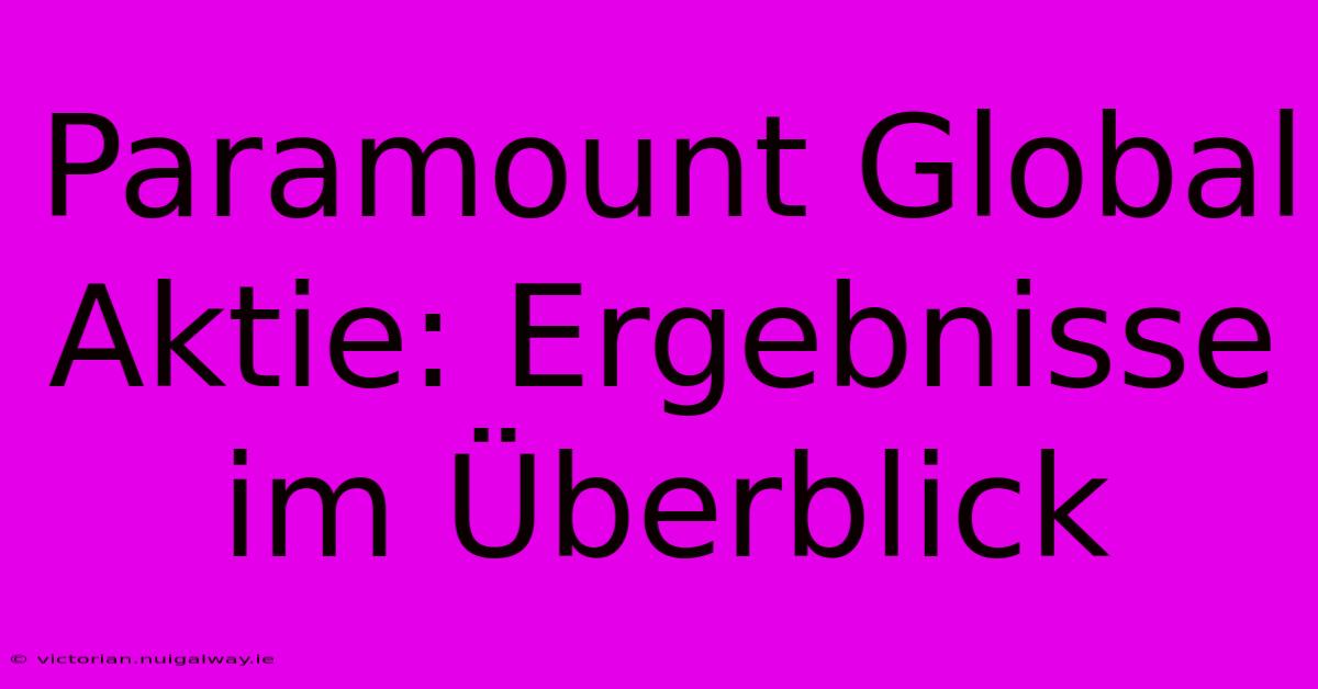 Paramount Global Aktie: Ergebnisse Im Überblick