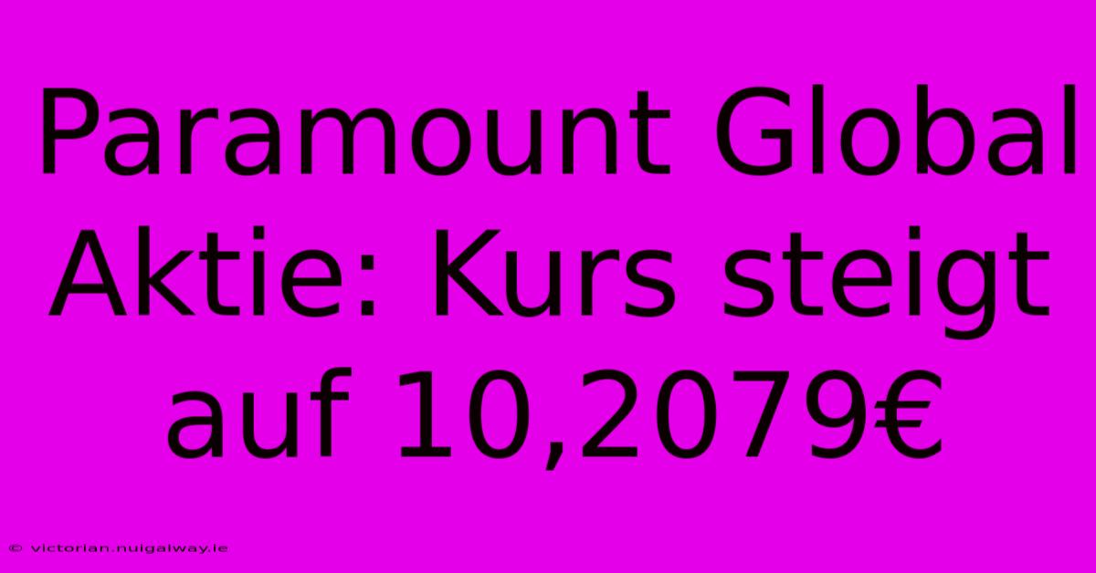 Paramount Global Aktie: Kurs Steigt Auf 10,2079€