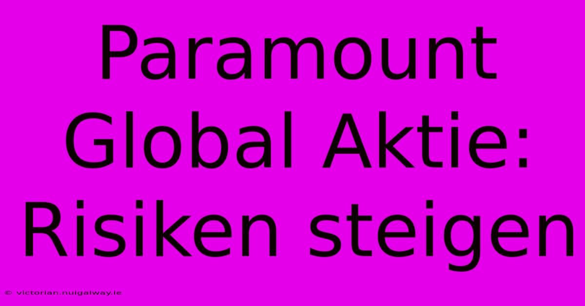 Paramount Global Aktie: Risiken Steigen