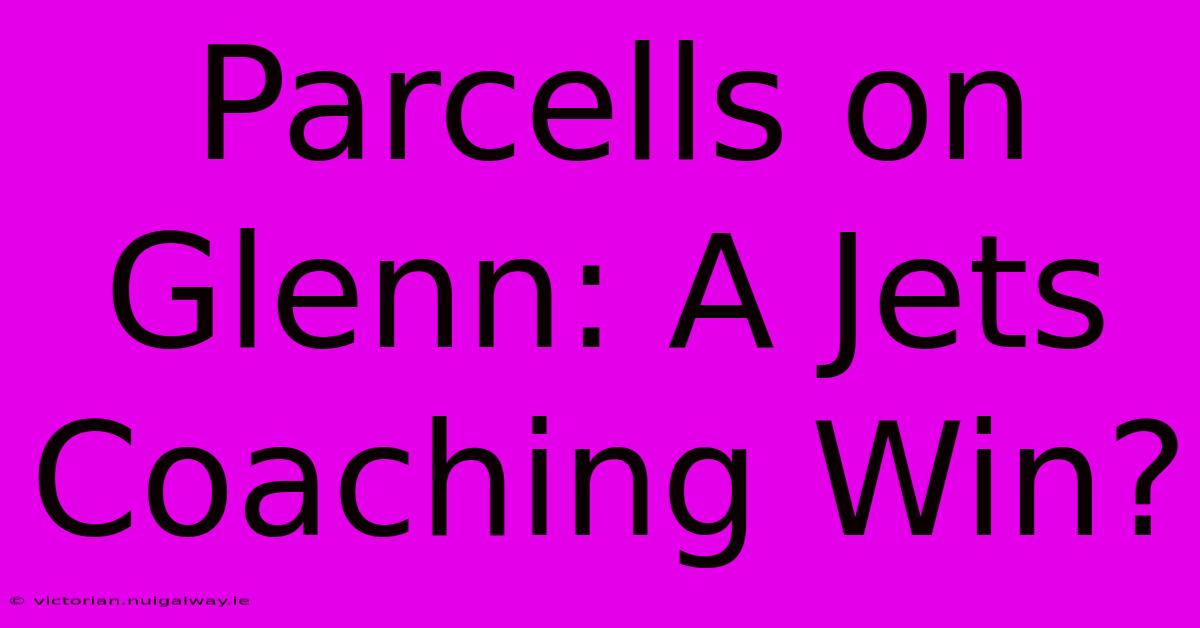 Parcells On Glenn: A Jets Coaching Win?