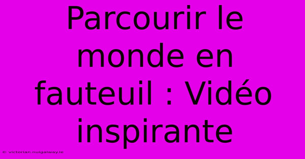 Parcourir Le Monde En Fauteuil : Vidéo Inspirante