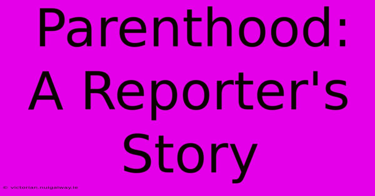 Parenthood: A Reporter's Story