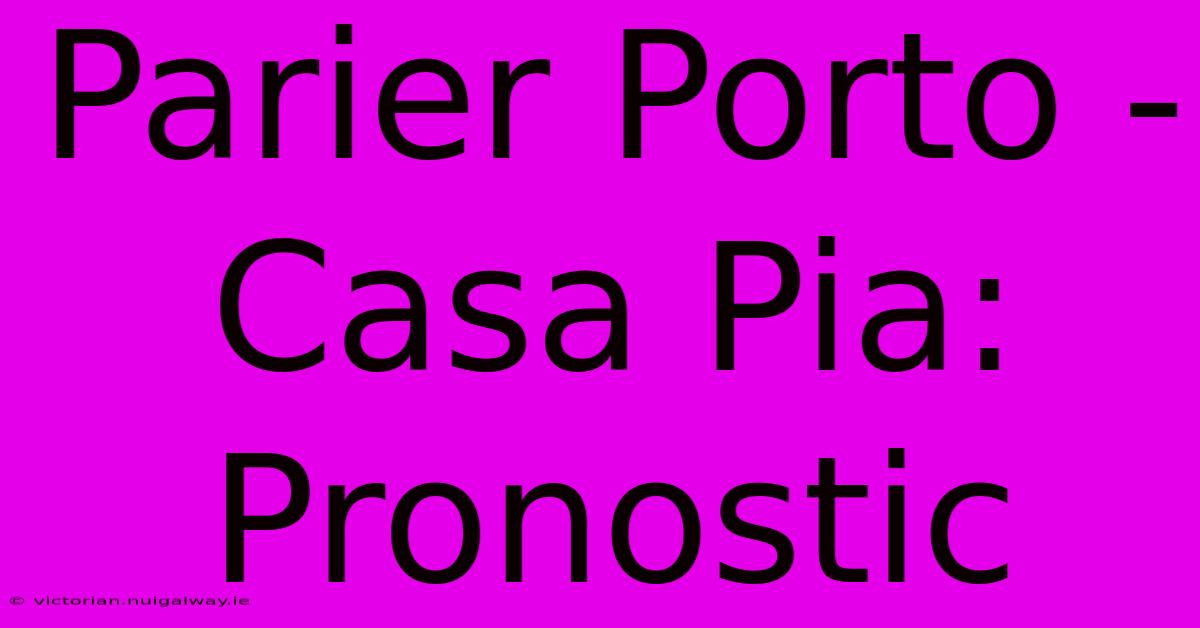 Parier Porto - Casa Pia: Pronostic