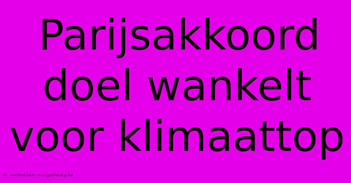 Parijsakkoord Doel Wankelt Voor Klimaattop 