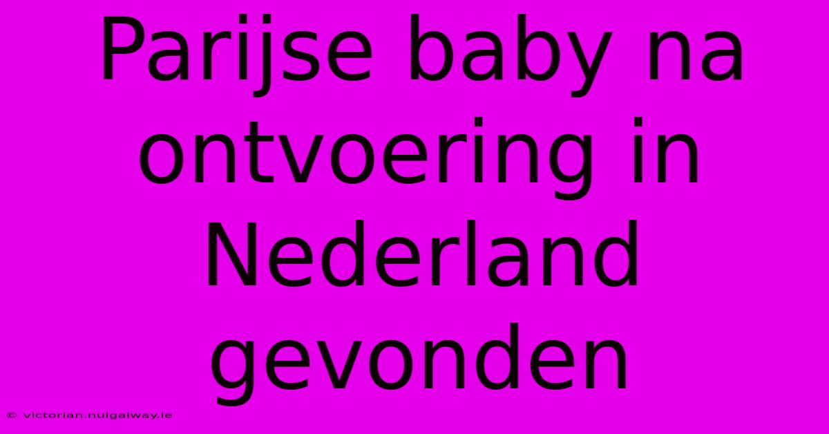 Parijse Baby Na Ontvoering In Nederland Gevonden 