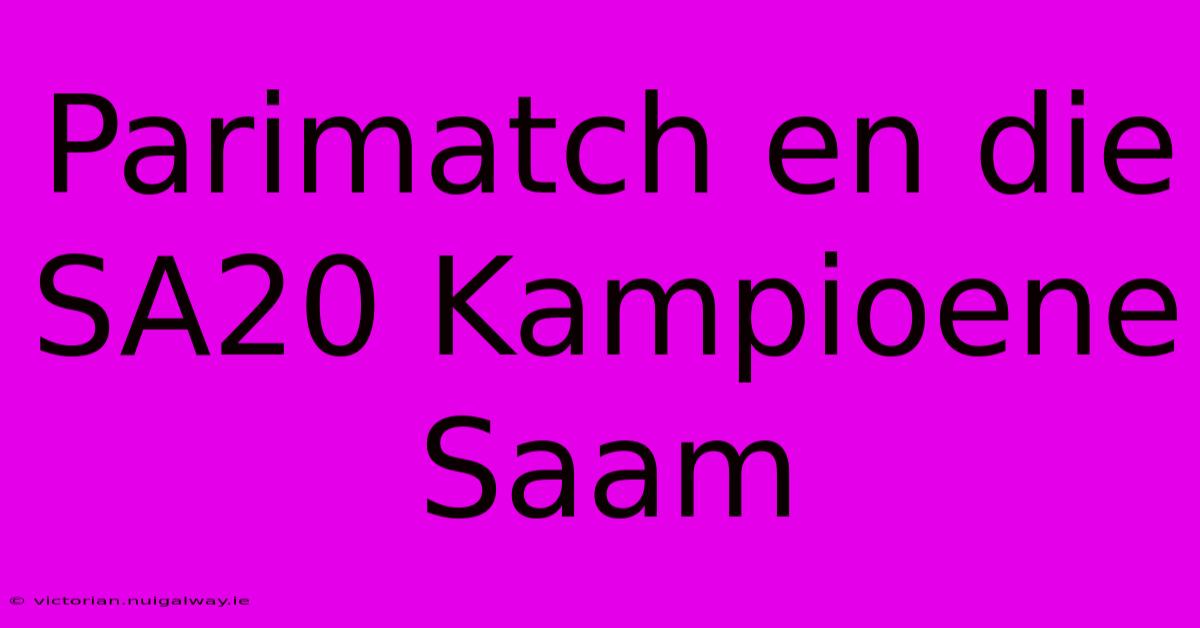 Parimatch En Die SA20 Kampioene Saam