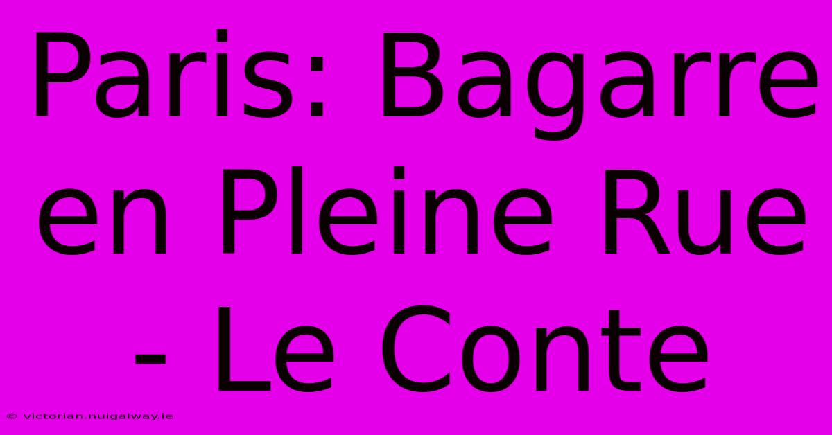 Paris: Bagarre En Pleine Rue - Le Conte