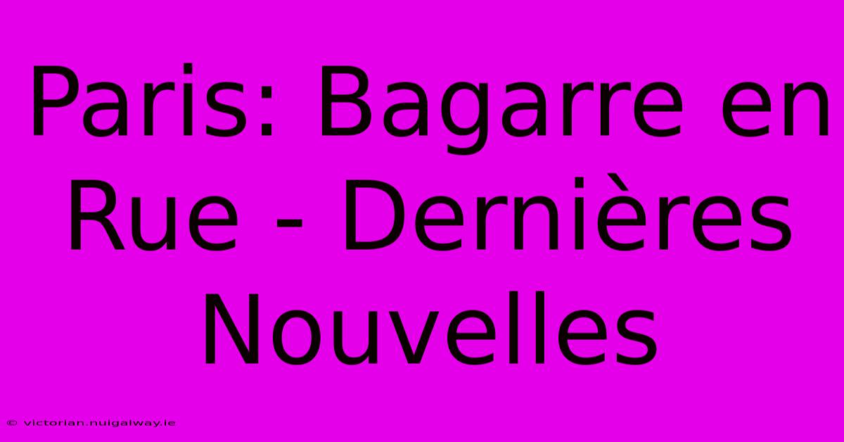 Paris: Bagarre En Rue - Dernières Nouvelles