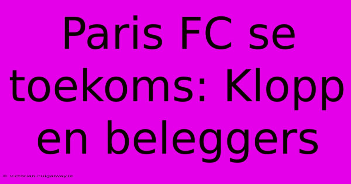 Paris FC Se Toekoms: Klopp En Beleggers