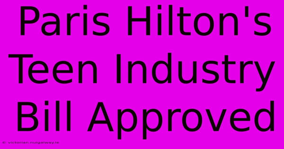 Paris Hilton's Teen Industry Bill Approved