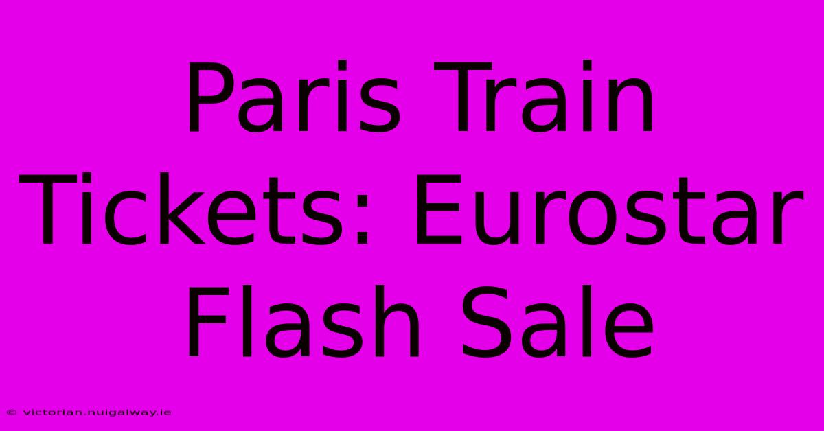 Paris Train Tickets: Eurostar Flash Sale