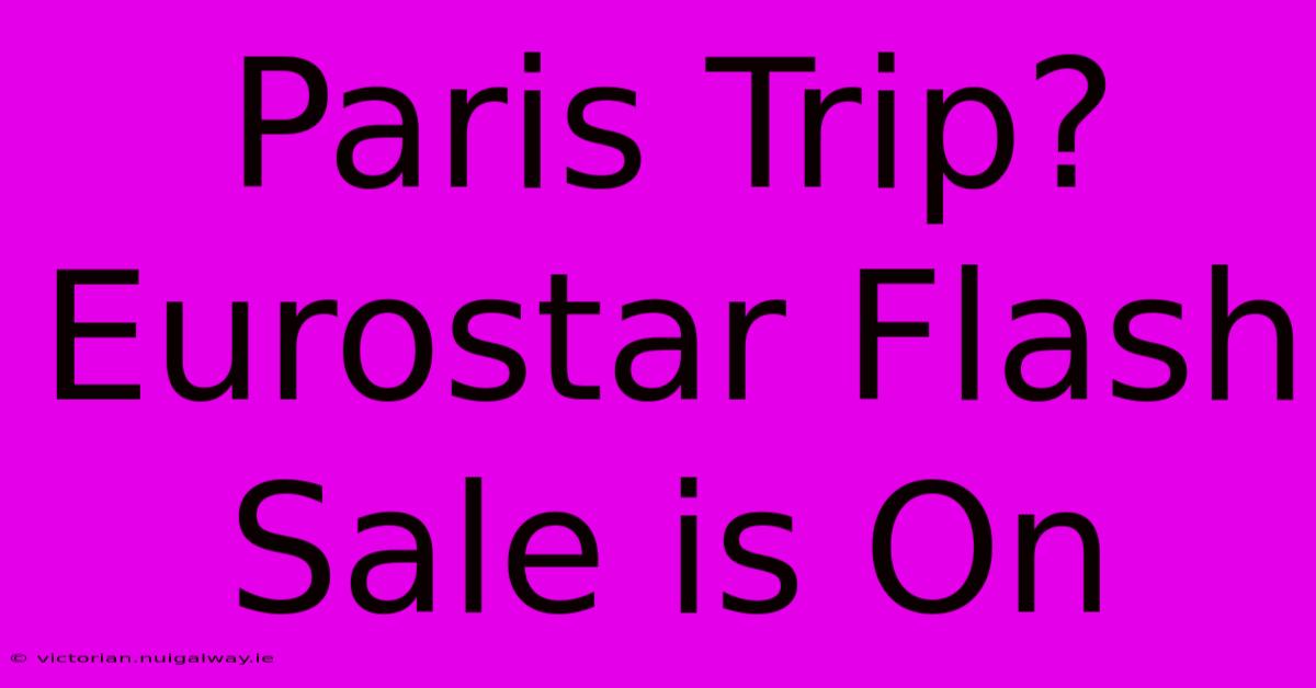 Paris Trip? Eurostar Flash Sale Is On