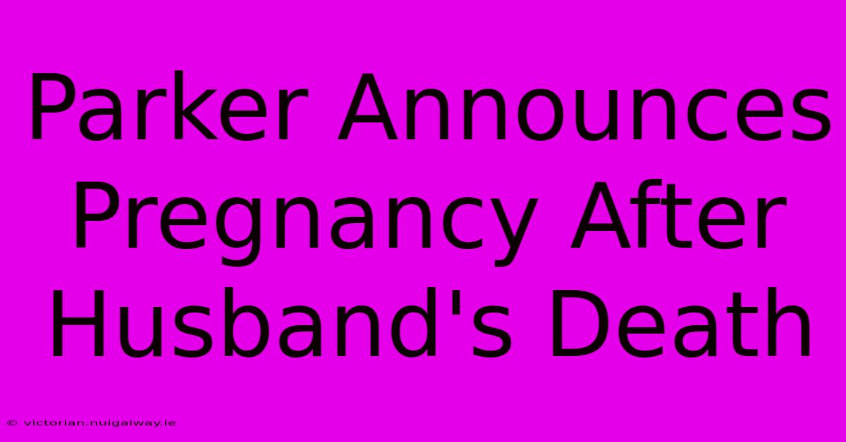 Parker Announces Pregnancy After Husband's Death