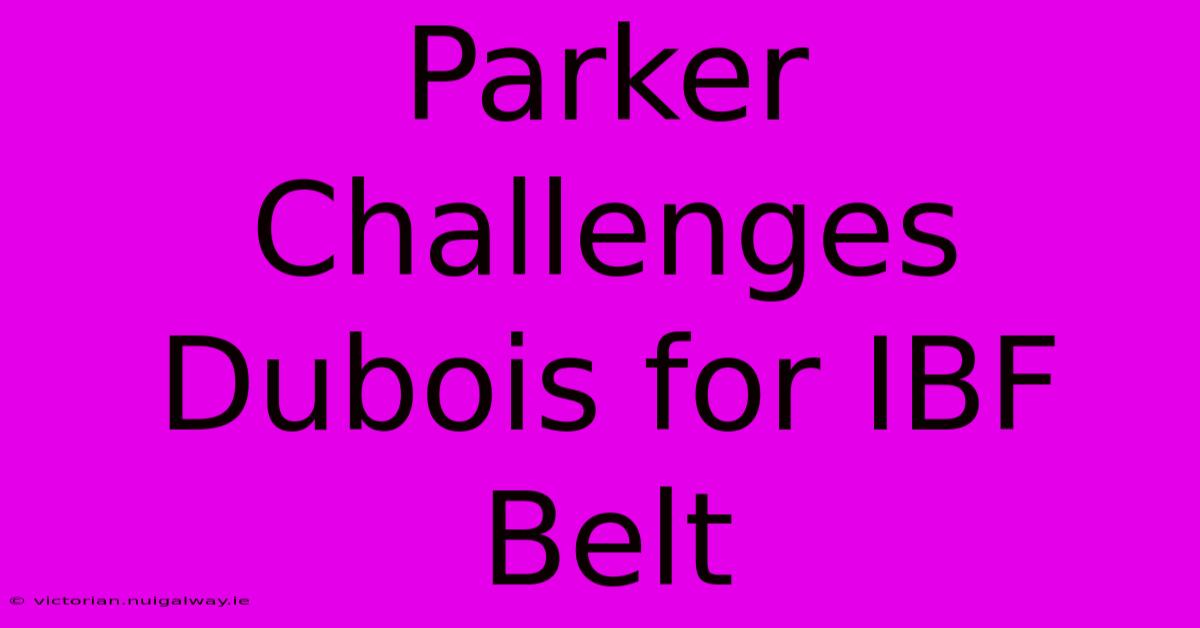 Parker Challenges Dubois For IBF Belt