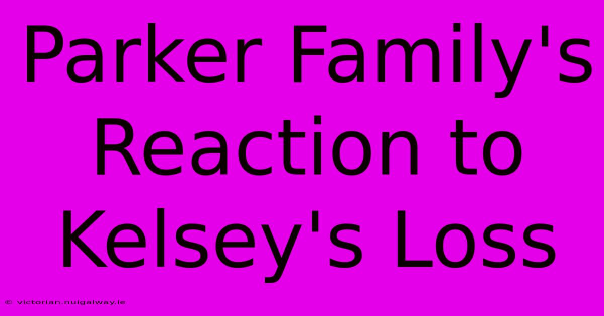 Parker Family's Reaction To Kelsey's Loss