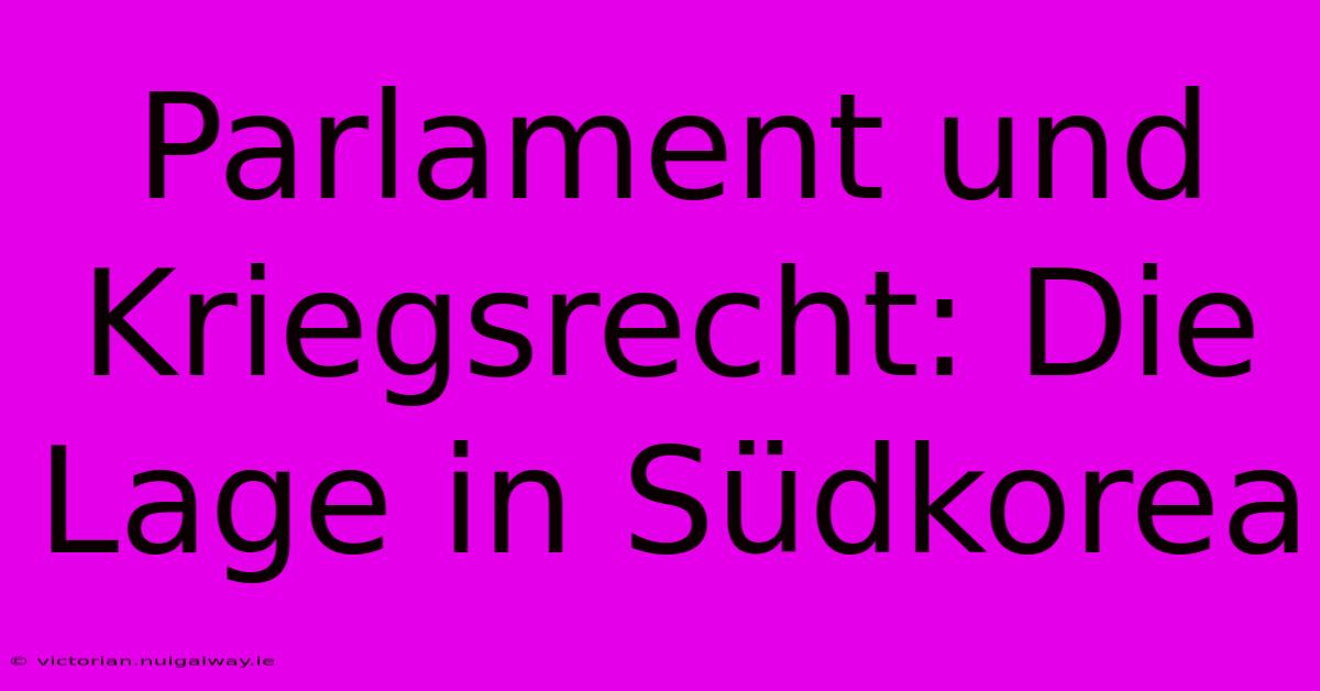 Parlament Und Kriegsrecht: Die Lage In Südkorea