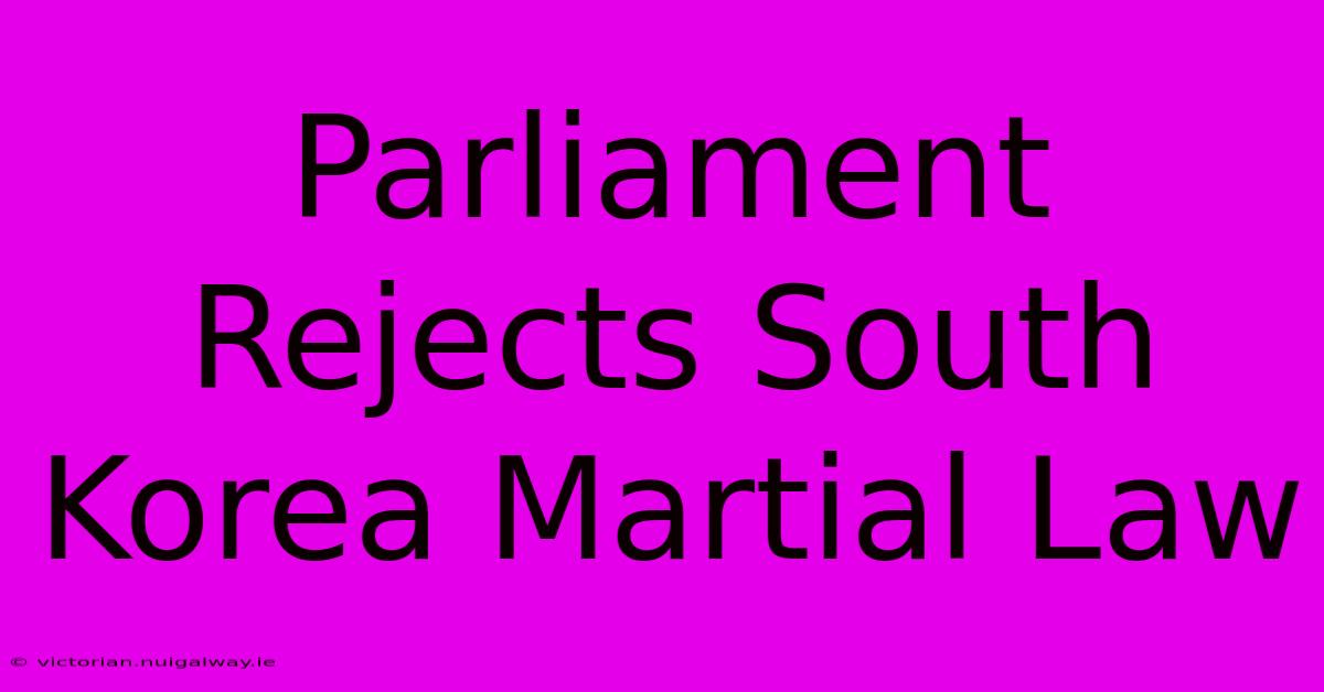 Parliament Rejects South Korea Martial Law