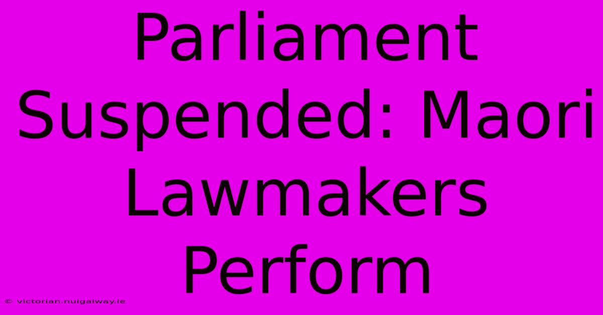 Parliament Suspended: Maori Lawmakers Perform