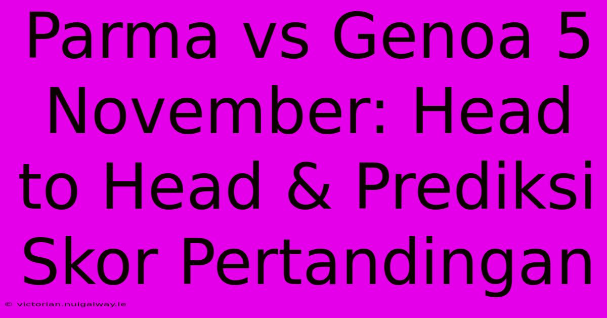 Parma Vs Genoa 5 November: Head To Head & Prediksi Skor Pertandingan