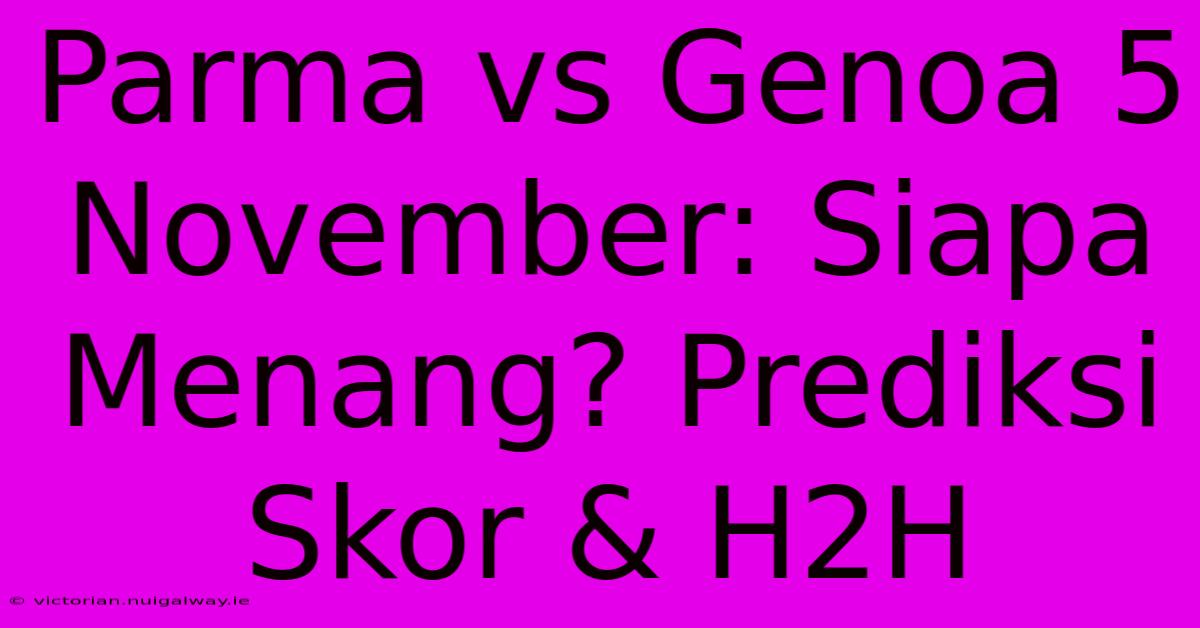 Parma Vs Genoa 5 November: Siapa Menang? Prediksi Skor & H2H